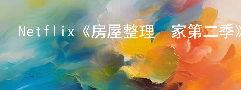 鮑曉鳳發布Netflix《房屋整理專家第二季》迅雷下載/在線觀看/百度云-選秀/綜藝-美劇天堂